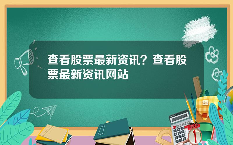 查看股票最新资讯？查看股票最新资讯网站