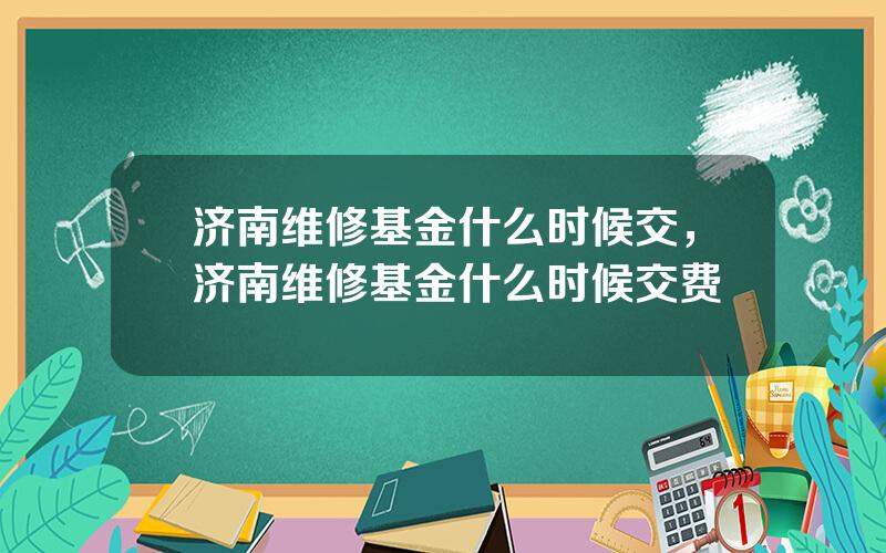 济南维修基金什么时候交，济南维修基金什么时候交费