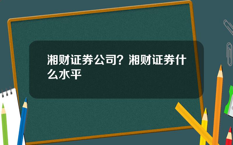 湘财证券公司？湘财证券什么水平