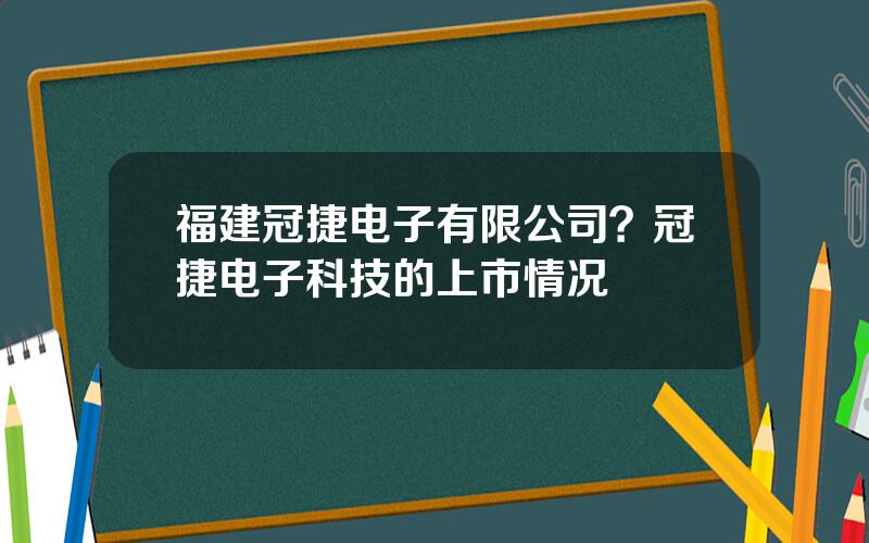 福建冠捷电子有限公司？冠捷电子科技的上市情况