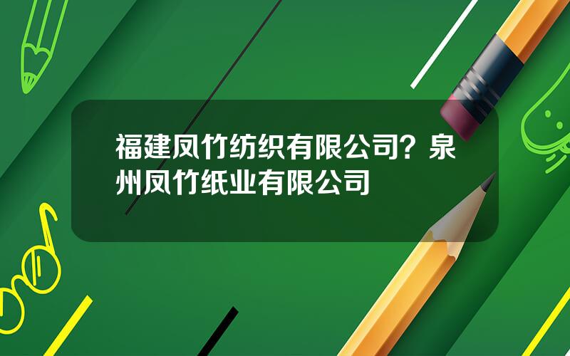 福建凤竹纺织有限公司？泉州凤竹纸业有限公司