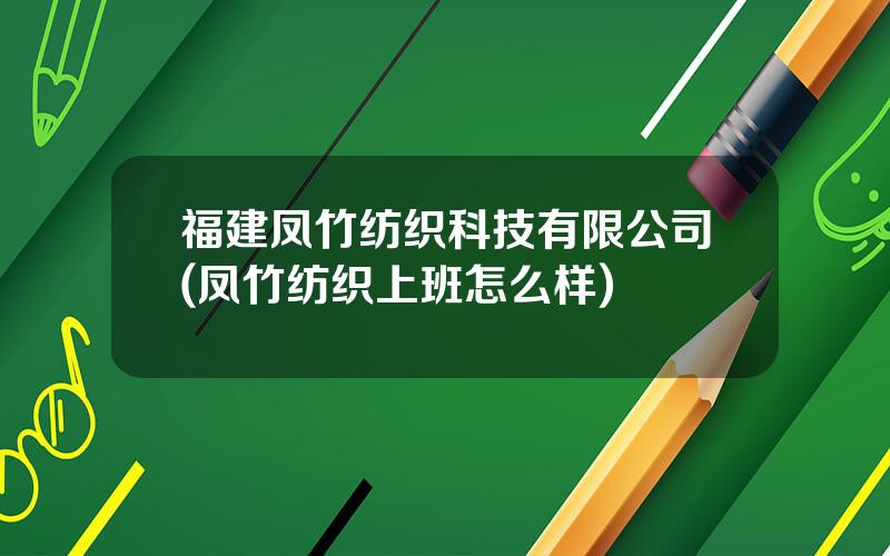 福建凤竹纺织科技有限公司(凤竹纺织上班怎么样)