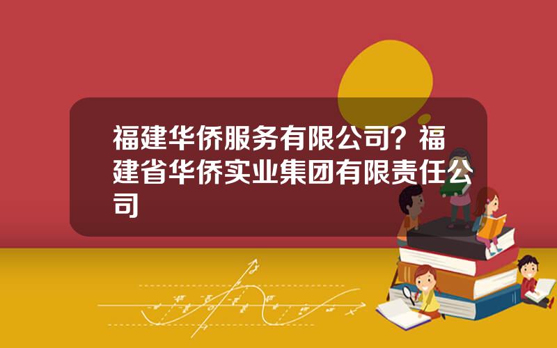 福建华侨服务有限公司？福建省华侨实业集团有限责任公司