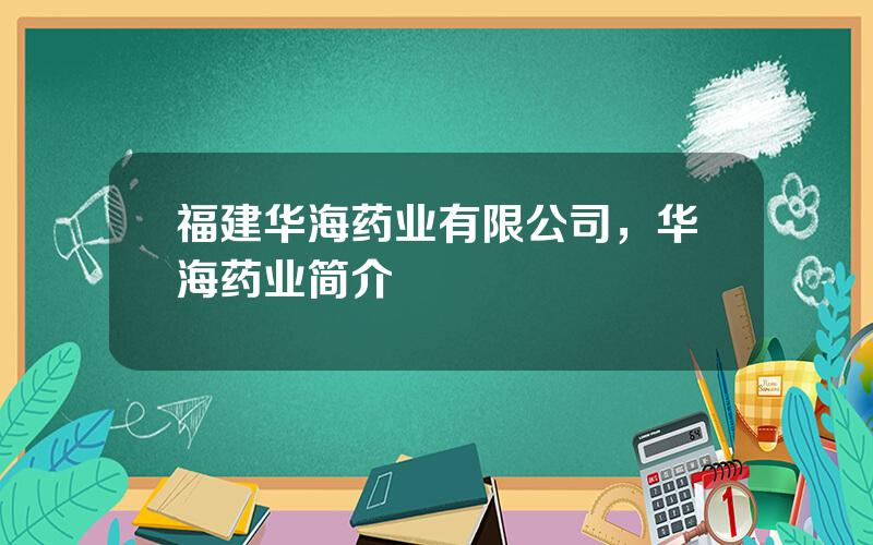 福建华海药业有限公司，华海药业简介