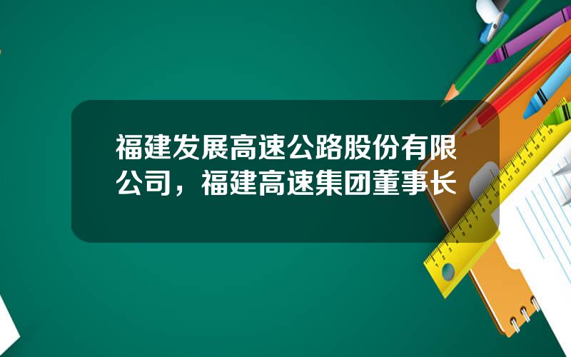 福建发展高速公路股份有限公司，福建高速集团董事长