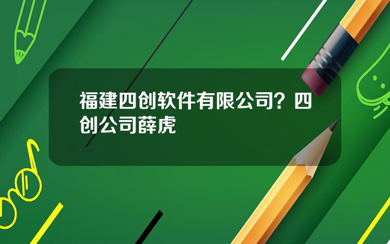 福建四创软件有限公司？四创公司薛虎