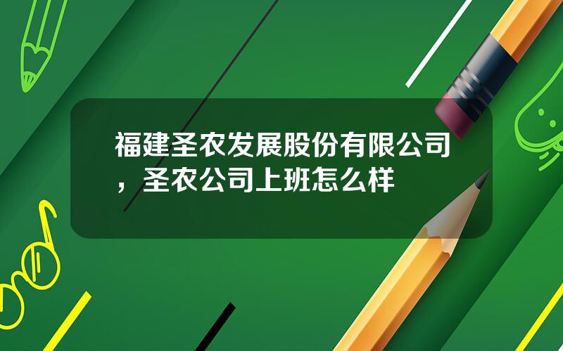 福建圣农发展股份有限公司，圣农公司上班怎么样