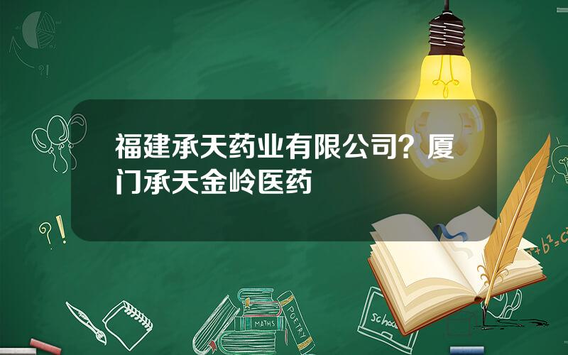 福建承天药业有限公司？厦门承天金岭医药