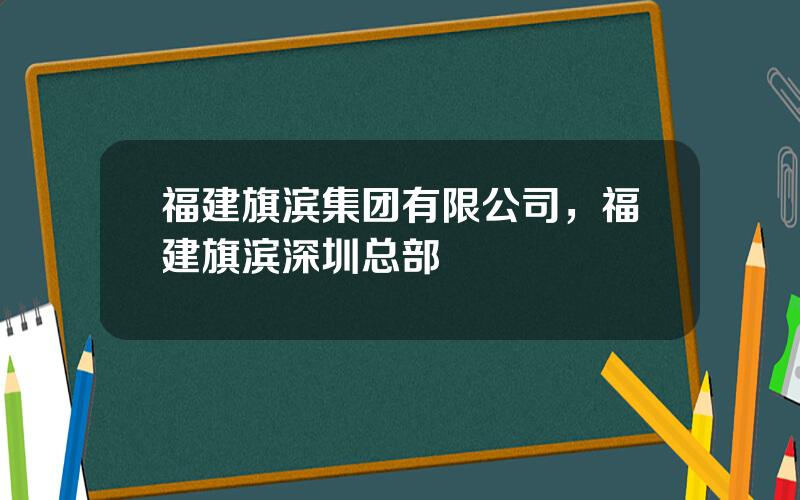 福建旗滨集团有限公司，福建旗滨深圳总部