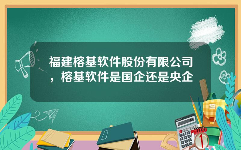 福建榕基软件股份有限公司，榕基软件是国企还是央企