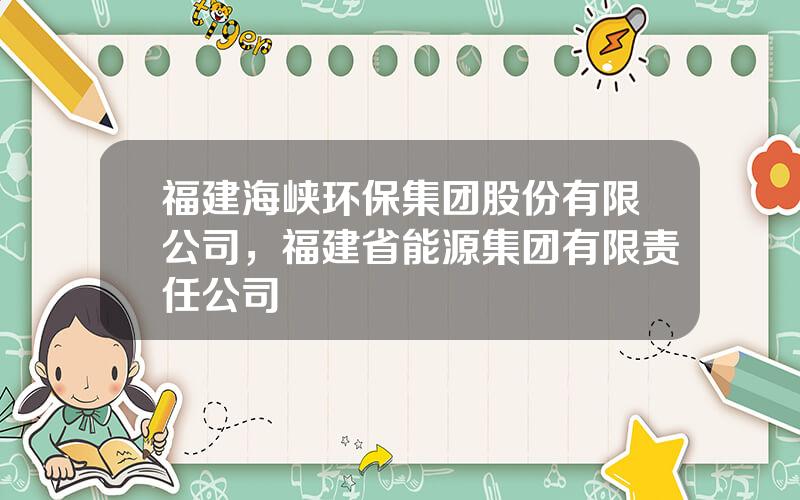 福建海峡环保集团股份有限公司，福建省能源集团有限责任公司