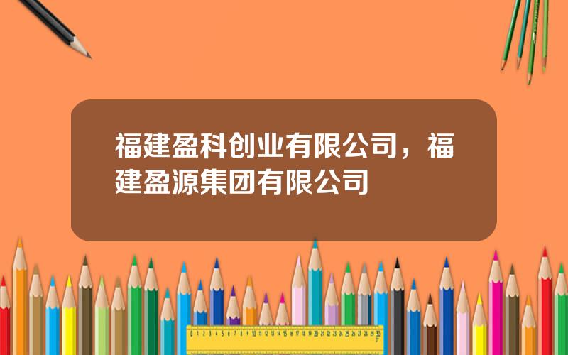 福建盈科创业有限公司，福建盈源集团有限公司