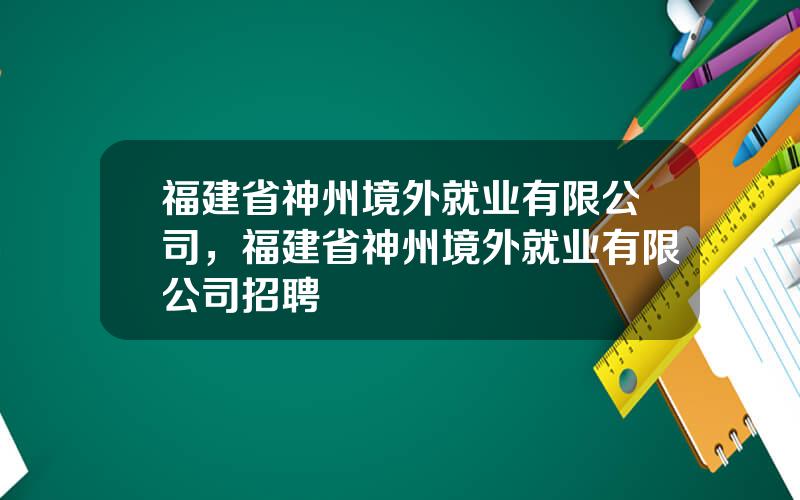 福建省神州境外就业有限公司，福建省神州境外就业有限公司招聘