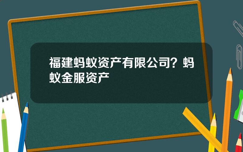 福建蚂蚁资产有限公司？蚂蚁金服资产