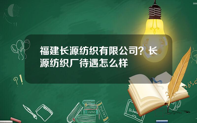 福建长源纺织有限公司？长源纺织厂待遇怎么样