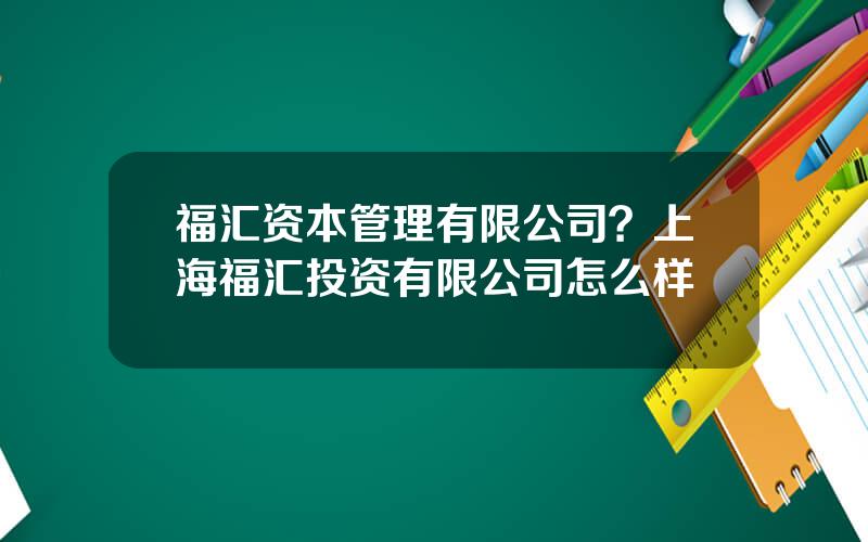 福汇资本管理有限公司？上海福汇投资有限公司怎么样