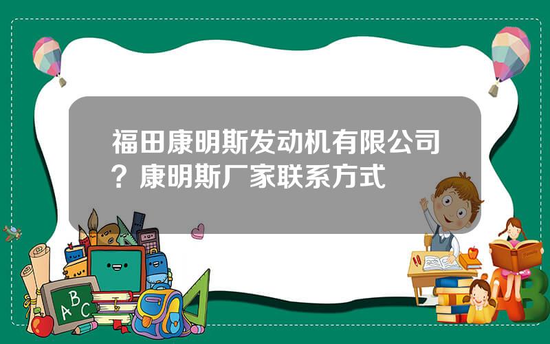 福田康明斯发动机有限公司？康明斯厂家联系方式