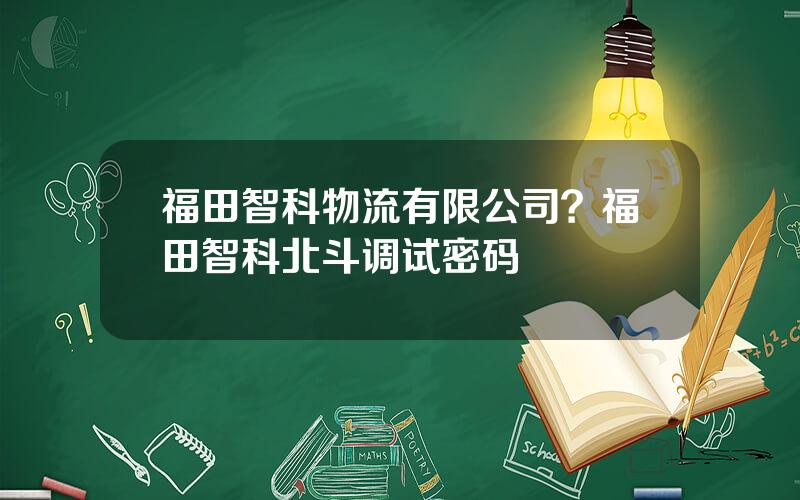 福田智科物流有限公司？福田智科北斗调试密码