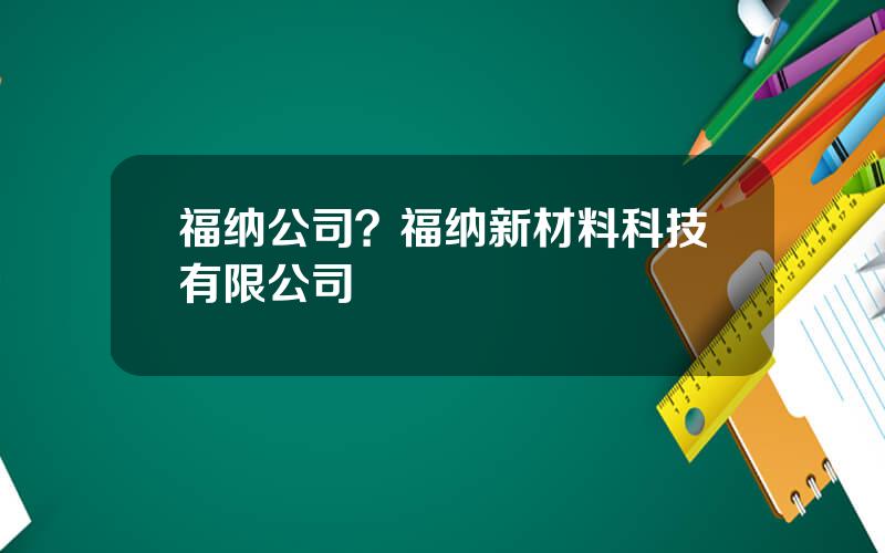 福纳公司？福纳新材料科技有限公司