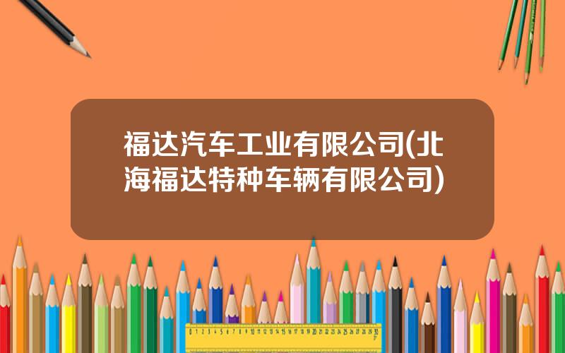 福达汽车工业有限公司(北海福达特种车辆有限公司)