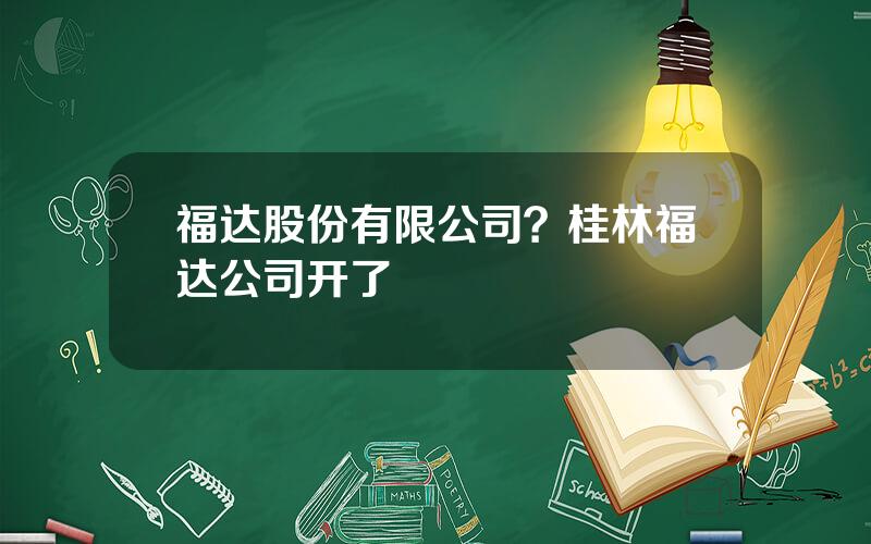 福达股份有限公司？桂林福达公司开了