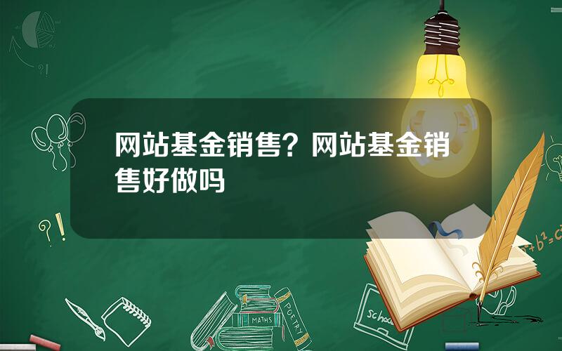 网站基金销售？网站基金销售好做吗