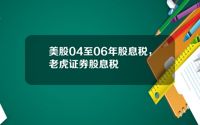 美股04至06年股息税，老虎证券股息税