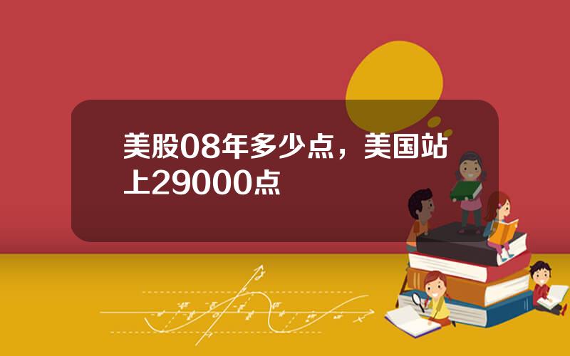 美股08年多少点，美国站上29000点