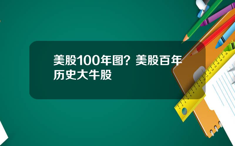 美股100年图？美股百年历史大牛股