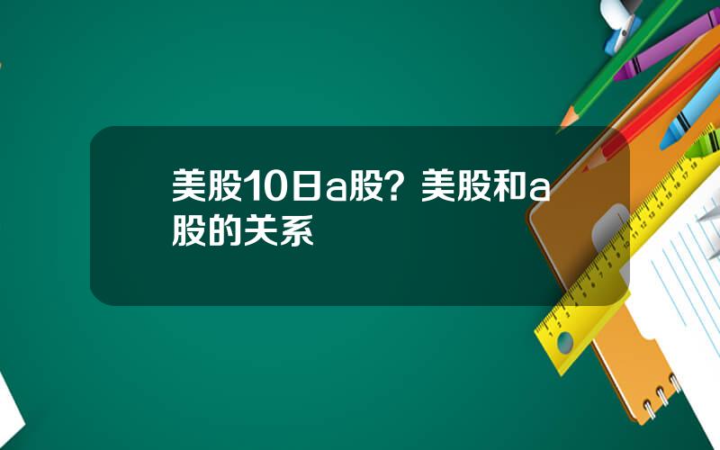 美股10日a股？美股和a股的关系