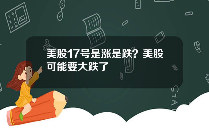 美股17号是涨是跌？美股可能要大跌了