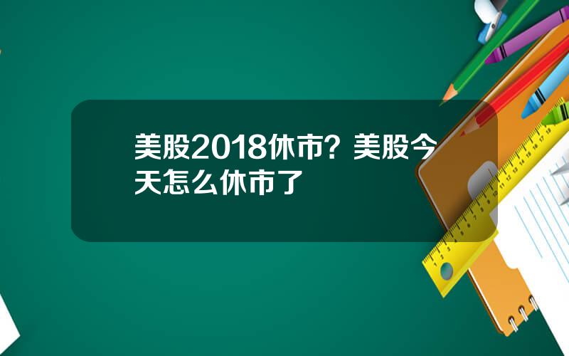 美股2018休市？美股今天怎么休市了