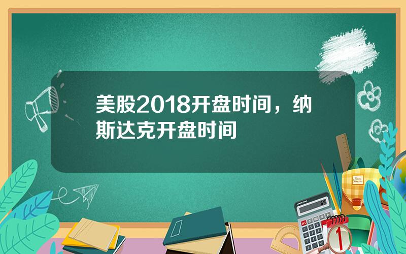 美股2018开盘时间，纳斯达克开盘时间