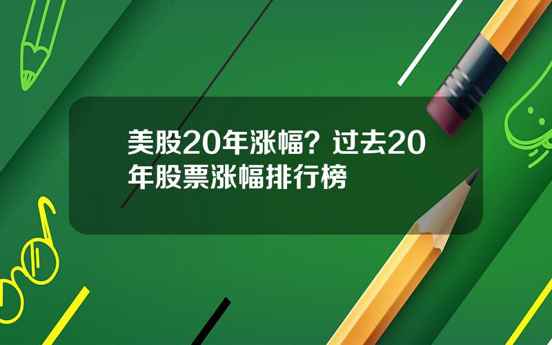 美股20年涨幅？过去20年股票涨幅排行榜