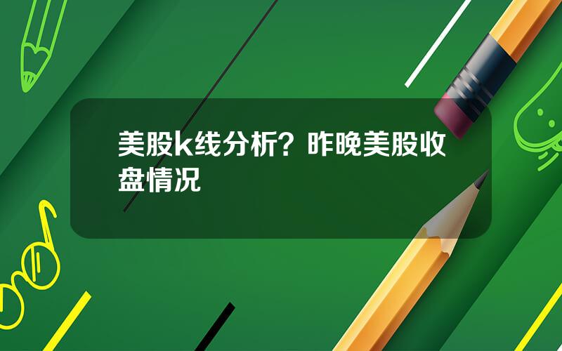 美股k线分析？昨晚美股收盘情况