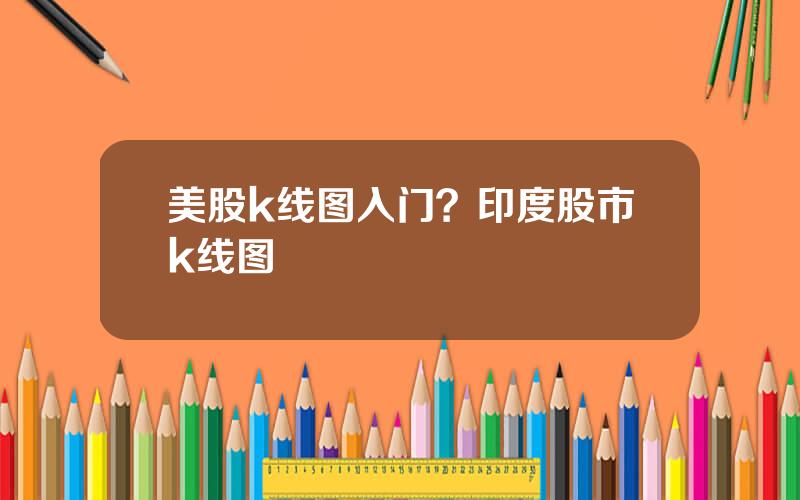 美股k线图入门？印度股市k线图