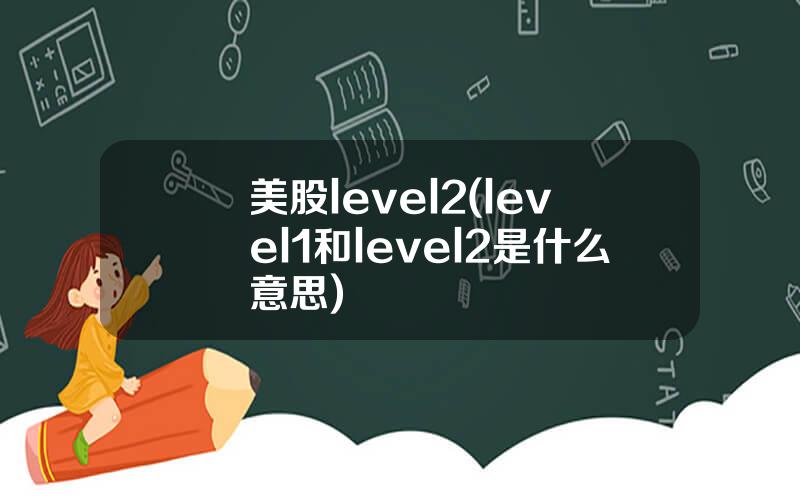 美股level2(level1和level2是什么意思)