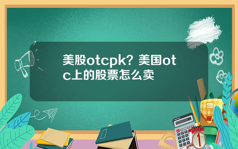 美股otcpk？美国otc上的股票怎么卖