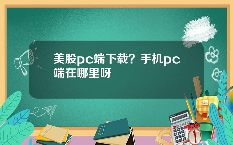 美股pc端下载？手机pc端在哪里呀