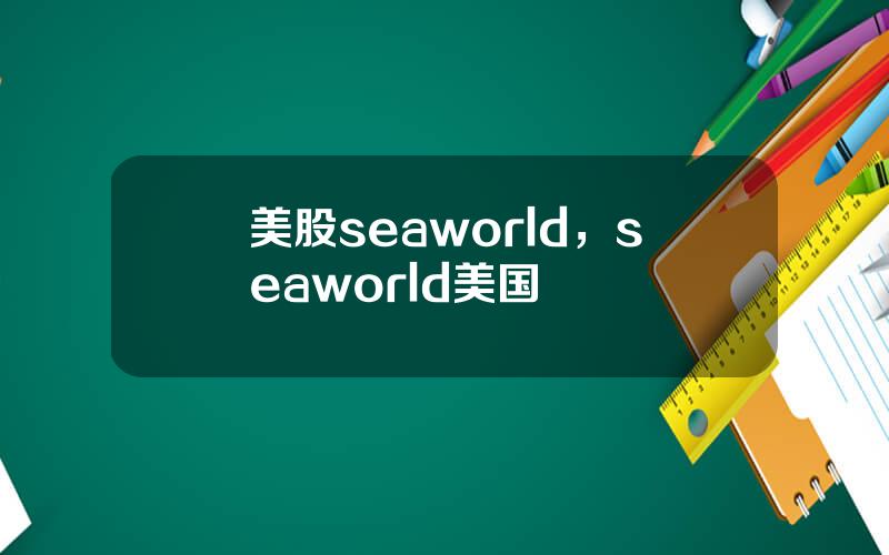 美股seaworld，seaworld美国