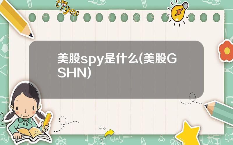 美股spy是什么(美股GSHN)