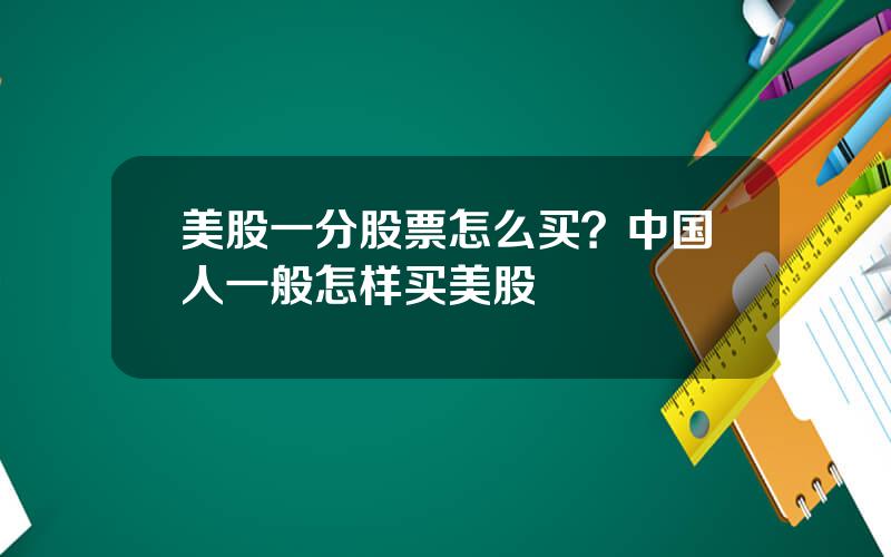 美股一分股票怎么买？中国人一般怎样买美股