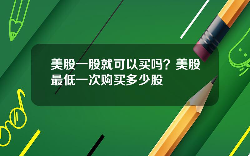 美股一股就可以买吗？美股最低一次购买多少股