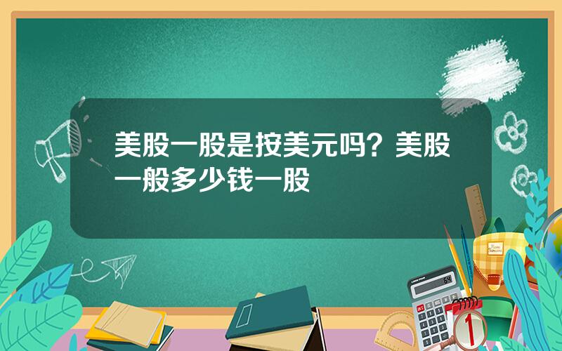 美股一股是按美元吗？美股一般多少钱一股