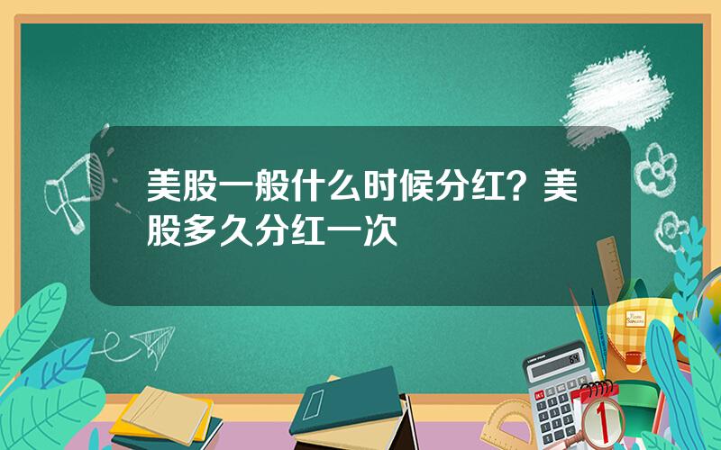 美股一般什么时候分红？美股多久分红一次