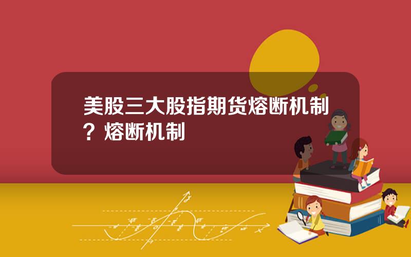 美股三大股指期货熔断机制？熔断机制