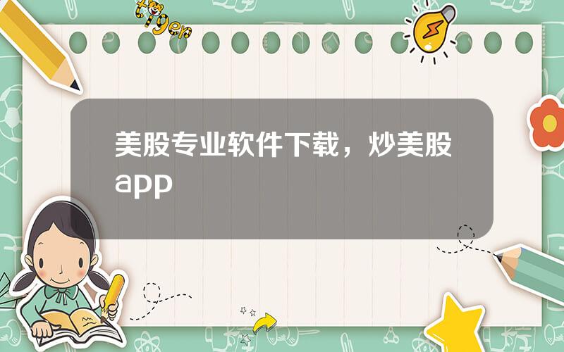 美股专业软件下载，炒美股app