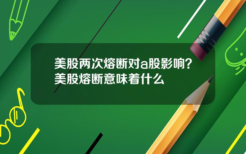 美股两次熔断对a股影响？美股熔断意味着什么