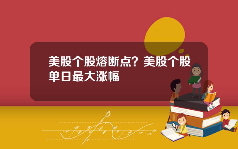 美股个股熔断点？美股个股单日最大涨幅