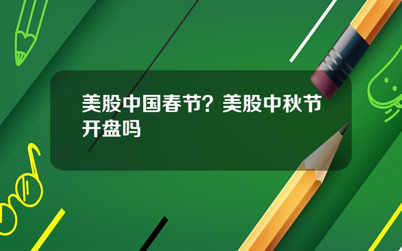 美股中国春节？美股中秋节开盘吗